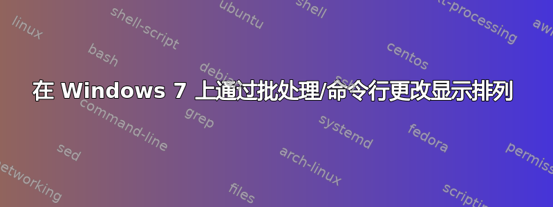 在 Windows 7 上通过批处理/命令行更改显示排列