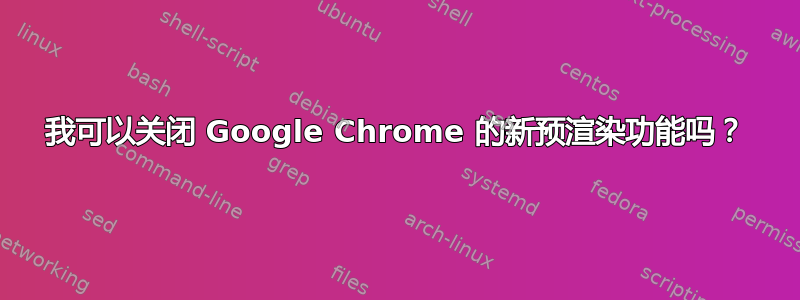 我可以关闭 Google Chrome 的新预渲染功能吗？