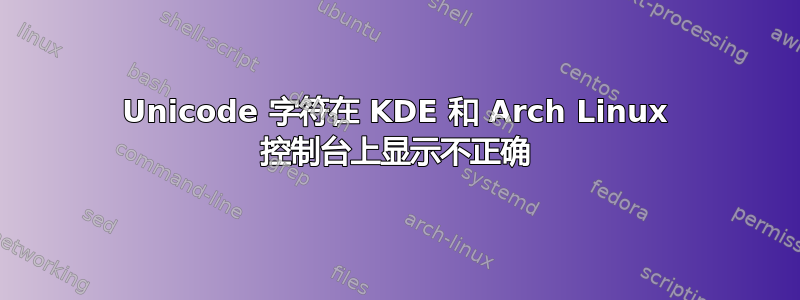 Unicode 字符在 KDE 和 Arch Linux 控制台上显示不正确