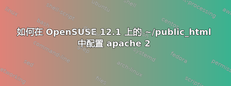 如何在 OpenSUSE 12.1 上的 ~/public_html 中配置 apache 2