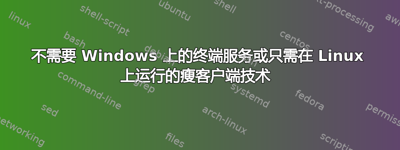 不需要 Windows 上的终端服务或只需在 Linux 上运行的瘦客户端技术 