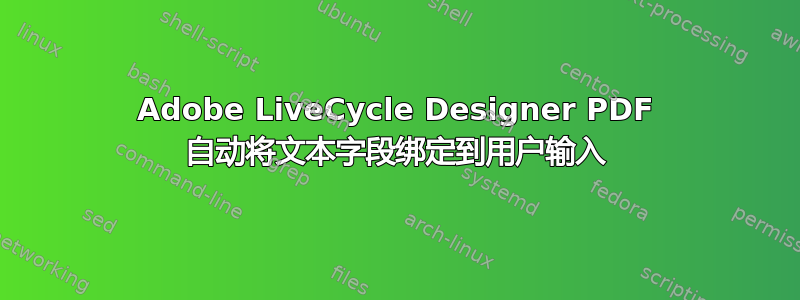 Adobe LiveCycle Designer PDF 自动将文本字段绑定到用户输入