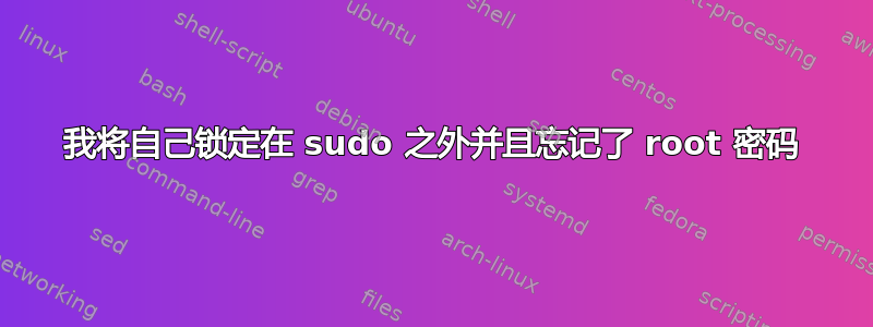 我将自己锁定在 sudo 之外并且忘记了 root 密码