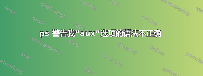 ps 警告我“aux”选项的语法不正确