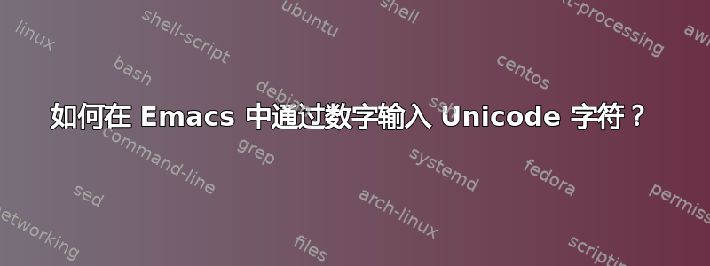 如何在 Emacs 中通过数字输入 Unicode 字符？