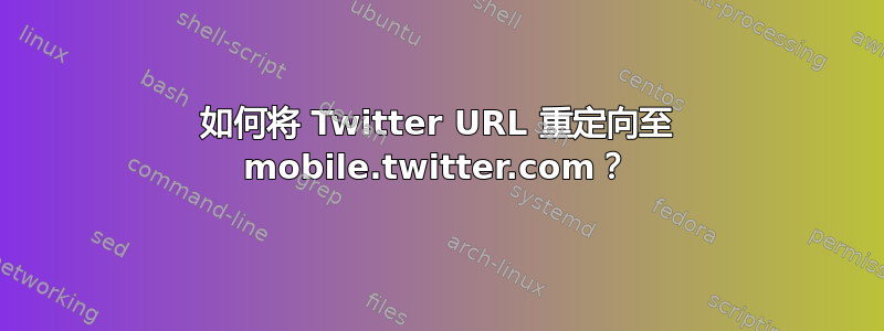 如何将 Twitter URL 重定向至 mobile.twitter.com？