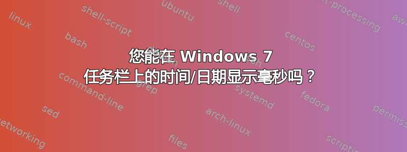 您能在 Windows 7 任务栏上的时间/日期显示毫秒吗？