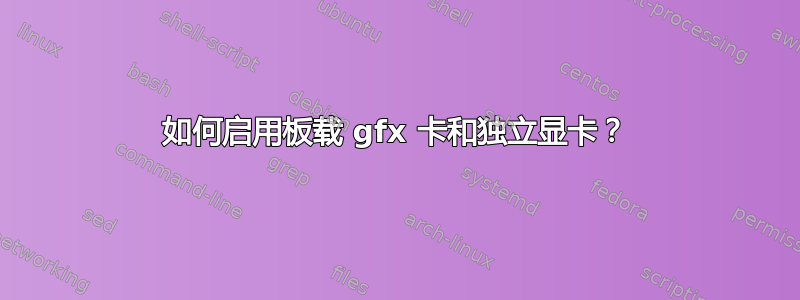 如何启用板载 gfx 卡和独立显卡？