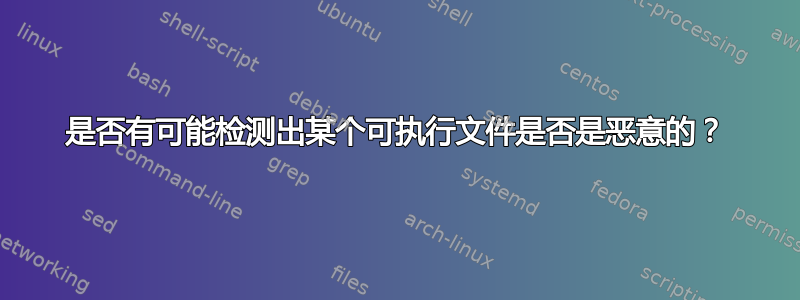 是否有可能检测出某个可执行文件是否是恶意的？