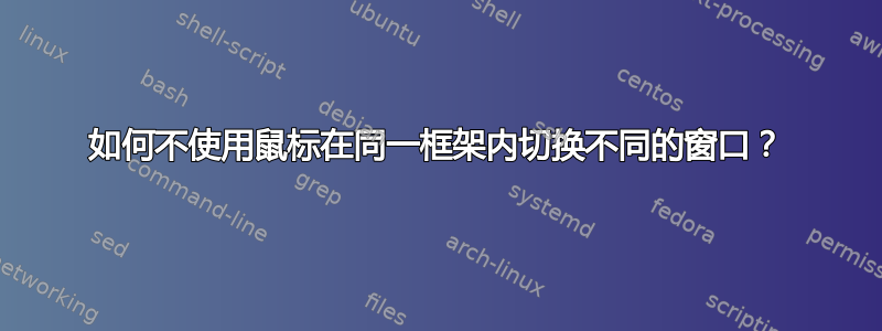 如何不使用鼠标在同一框架内切换不同的窗口？