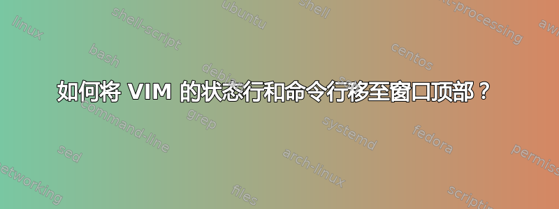 如何将 VIM 的状态行和命令行移至窗口顶部？