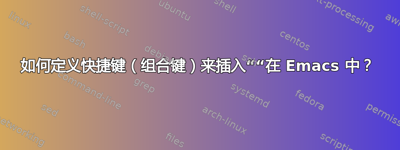 如何定义快捷键（组合键）来插入““在 Emacs 中？