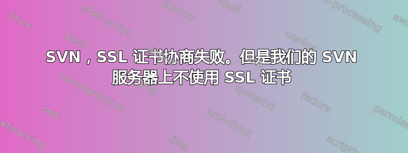 SVN，SSL 证书协商失败。但是我们的 SVN 服务器上不使用 SSL 证书