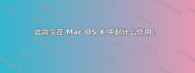 此命令在 Mac OS X 中起什么作用？