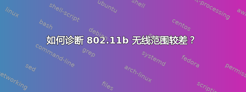 如何诊断 802.11b 无线范围较差？