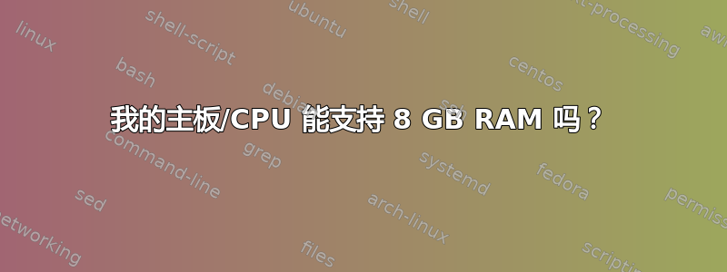 我的主板/CPU 能支持 8 GB RAM 吗？