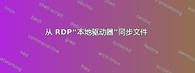 从 RDP“本地驱动器”同步文件