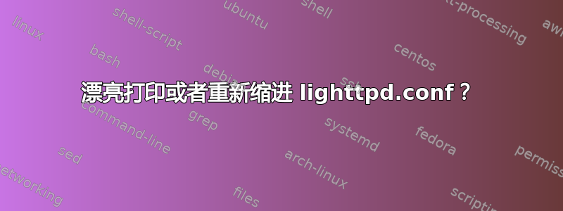 漂亮打印或者重新缩进 lighttpd.conf？