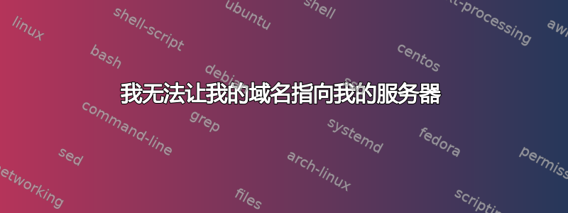 我无法让我的域名指向我的服务器