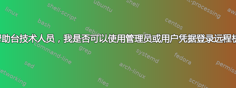 作为帮助台技术人员，我是否可以使用管理员或用户凭据登录远程机器？