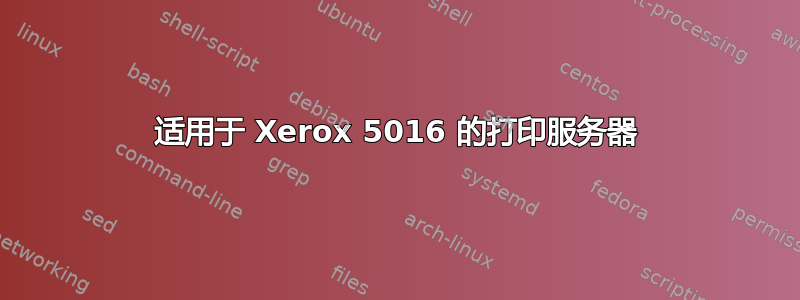 适用于 Xerox 5016 的打印服务器