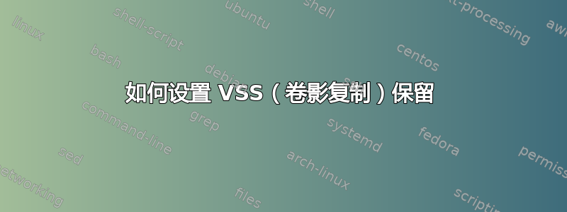 如何设置 VSS（卷影复制）保留