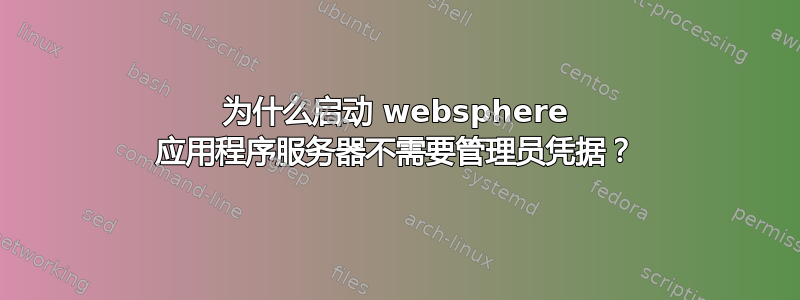 为什么启动 websphere 应用程序服务器不需要管理员凭据？