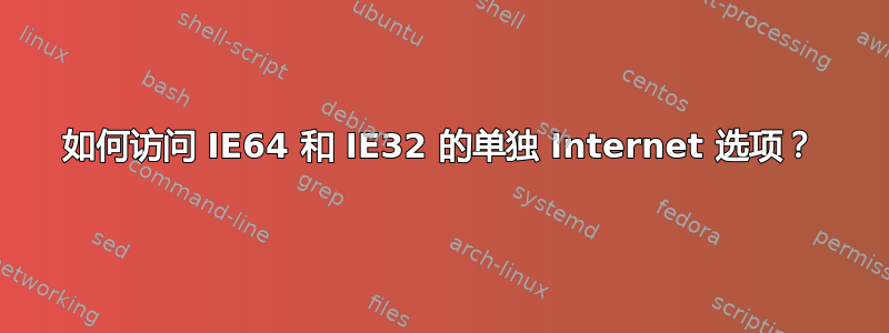 如何访问 IE64 和 IE32 的单独 Internet 选项？