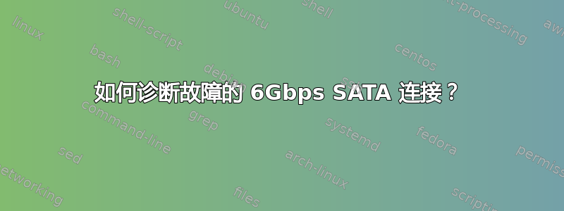 如何诊断故障的 6Gbps SATA 连接？