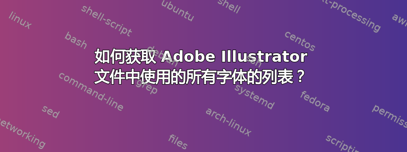 如何获取 Adob​​e Illustrator 文件中使用的所有字体的列表？