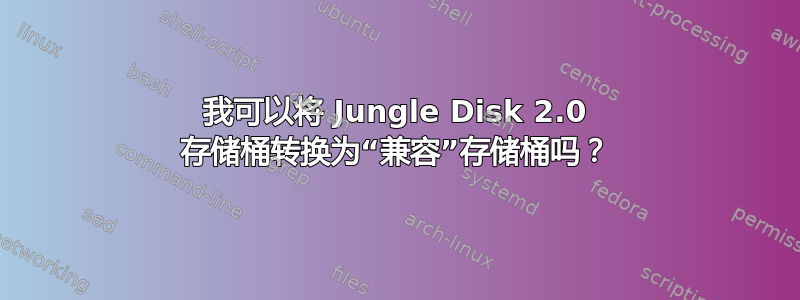 我可以将 Jungle Disk 2.0 存储桶转换为“兼容”存储桶吗？