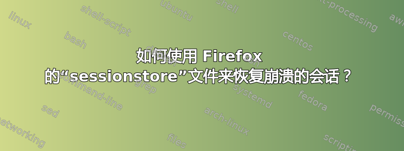 如何使用 Firefox 的“sessionstore”文件来恢复崩溃的会话？