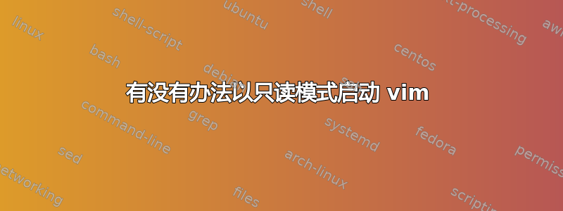 有没有办法以只读模式启动 vim