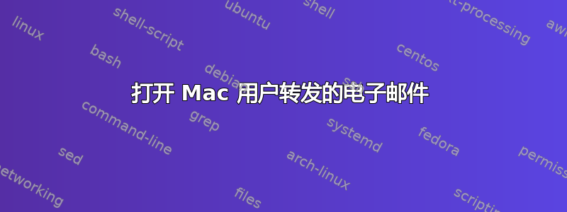 打开 Mac 用户转发的电子邮件