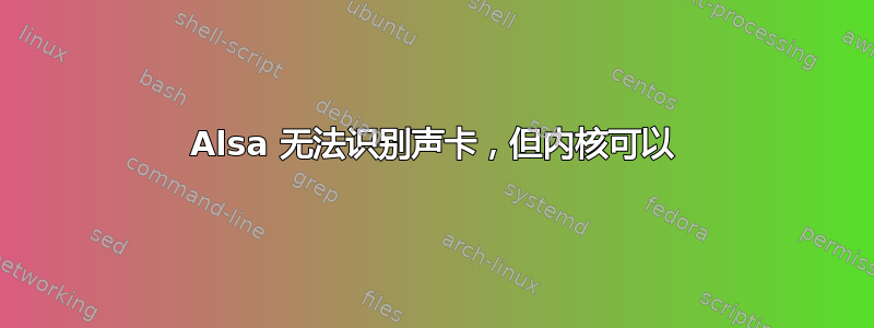 Alsa 无法识别声卡，但内核可以