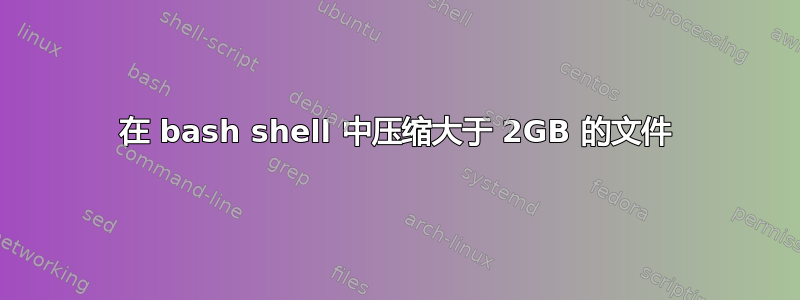 在 bash shell 中压缩大于 2GB 的文件