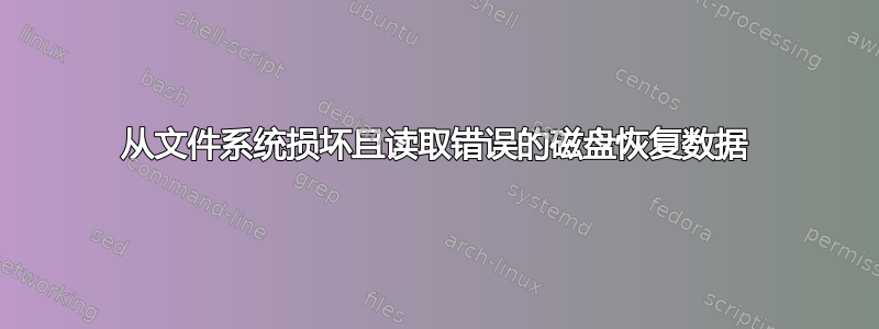 从文件系统损坏且读取错误的磁盘恢复数据