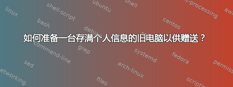 如何准备一台存满个人信息的旧电脑以供赠送？