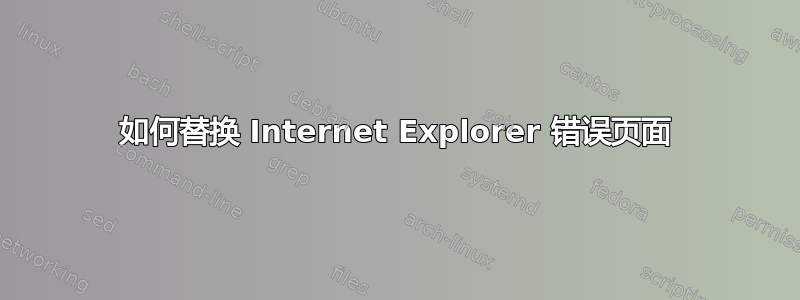 如何替换 Internet Explorer 错误页面