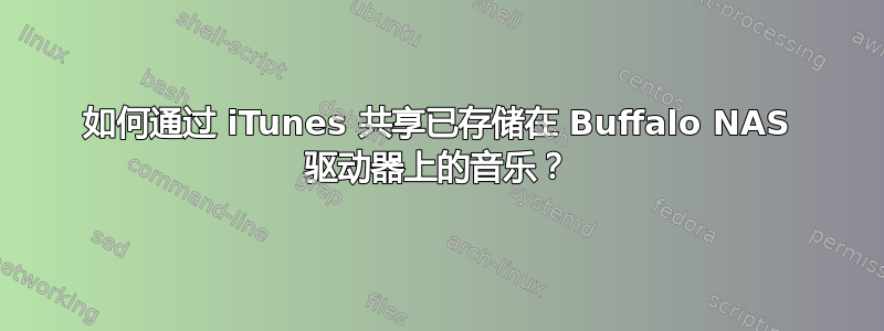 如何通过 iTunes 共享已存储在 Buffalo NAS 驱动器上的音乐？