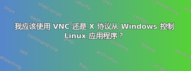 我应该使用 VNC 还是 X 协议从 Windows 控制 Linux 应用程序？