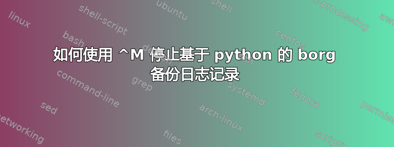 如何使用 ^M 停止基于 python 的 borg 备份日志记录