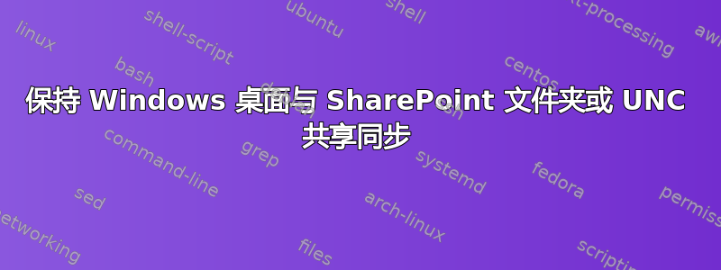 保持 Windows 桌面与 SharePoint 文件夹或 UNC 共享同步