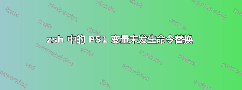 zsh 中的 PS1 变量未发生命令替换