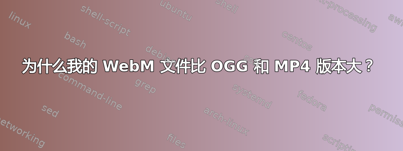 为什么我的 WebM 文件比 OGG 和 MP4 版本大？