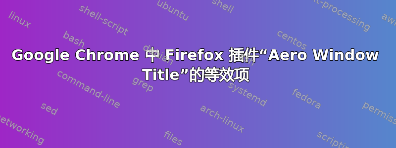 Google Chrome 中 Firefox 插件“Aero Window Title”的等效项