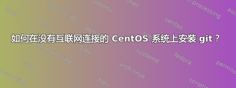 如何在没有互联网连接的 CentOS 系统上安装 git？