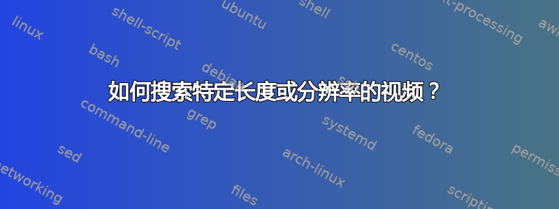 如何搜索特定长度或分辨率的视频？