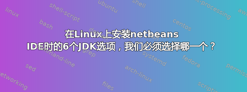 在Linux上安装netbeans IDE时的6个JDK选项，我们必须选择哪一个？