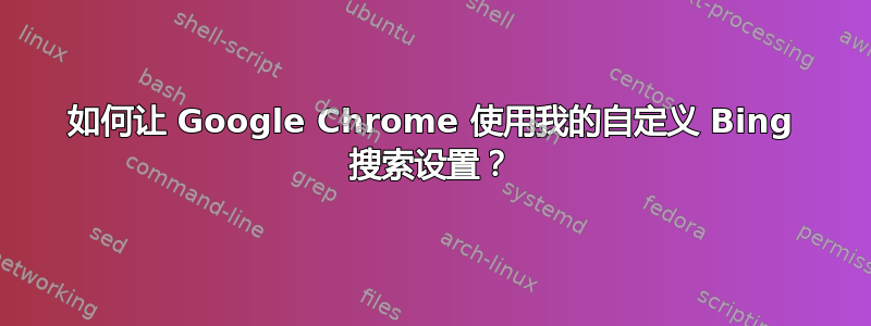 如何让 Google Chrome 使用我的自定义 Bing 搜索设置？